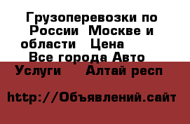 Грузоперевозки по России, Москве и области › Цена ­ 100 - Все города Авто » Услуги   . Алтай респ.